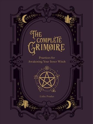 The Complete Grimoire: Magickal Practices and Spells for Awakening Your Inner Witch