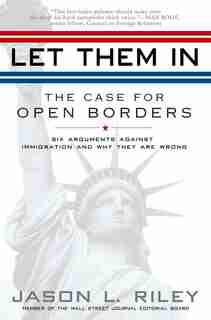Let Them In: The Case For Open Borders by Jason L. Riley