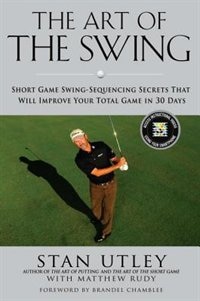 The Art Of The Swing: Short Game Swing Sequencing Secrets That Will Improve Your Total Game In 30 Days