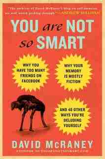 You Are Not So Smart: Why You Have Too Many Friends On Facebook, Why Your Memory Is Mostly Fiction, And 46 Other Ways You de David McRaney