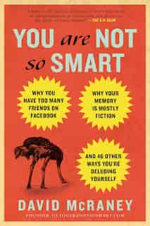 You Are Not So Smart: Why You Have Too Many Friends on Facebook, Why Your Memory Is Mostly Fiction, an d 46 Other Ways You're Deluding Yourself de David McRaney