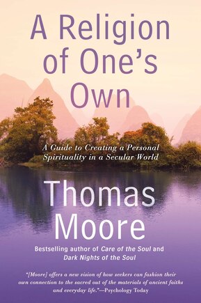 A Religion Of One's Own: A Guide To Creating A Personal Spirituality In A Secular World