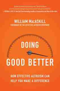 Doing Good Better: How Effective Altruism Can Help You Make A Difference by William Macaskill