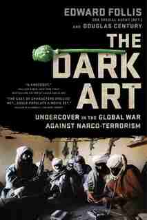 The Dark Art: Undercover In The Global War Against Narco-terrorism by Edward Follis