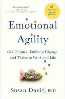Emotional Agility: Get Unstuck, Embrace Change, And Thrive In Work And Life by Susan David