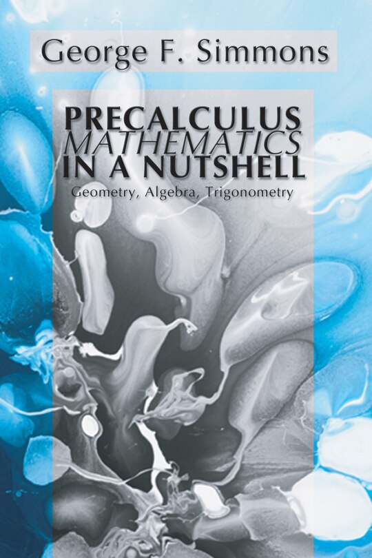 Precalculus Mathematics In A Nutshell: Geometry, Algebra, Trigonometry