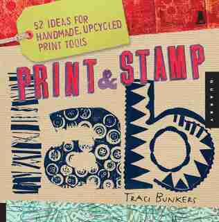 Print & Stamp Lab: 52 Ideas For Handmade, Upcycled Print Tools by Traci Bunkers