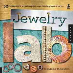 Jewelry Lab: 52 Experiments, Investigations, And Explorations In Metal by Melissa Manley