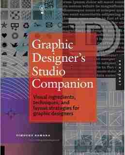 Graphic Designer's Essential Reference: Visual Elements, Techniques, And Layout Strategies For Busy Designers by Timothy Samara