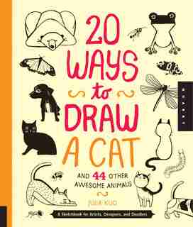 20 Ways To Draw A Cat And 44 Other Awesome Animals: A Sketchbook For Artists, Designers, And Doodlers by Julia Kuo