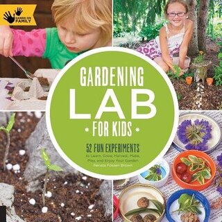 Gardening Lab For Kids: 52 Fun Experiments To Learn, Grow, Harvest, Make, Play, And Enjoy Your Garden