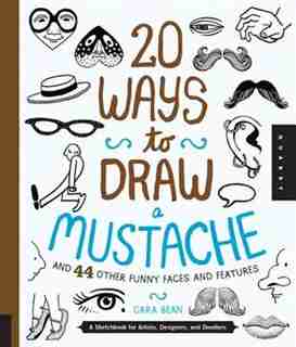 20 Ways To Draw A Mustache And 44 Other Funny Faces And Features: A Sketchbook For Artists, Designers, And Doodlers by Cara Bean