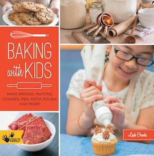 Baking With Kids: Make Breads, Muffins, Cookies, Pies, Pizza Dough, And More!