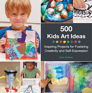 500 Kids Art Ideas: Inspiring Projects For Fostering Creativity And Self-expression