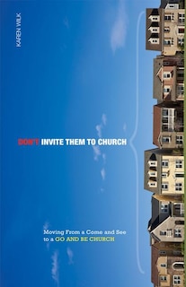 Don't Invite Them to Church: Moving from a Come and See to a Go and Be Church