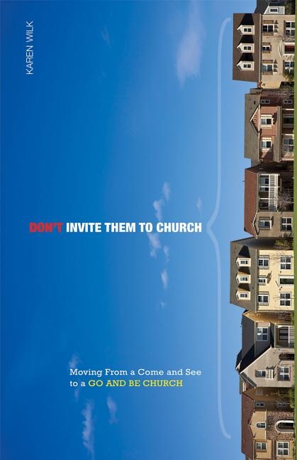 Don't Invite Them to Church: Moving from a Come and See to a Go and Be Church