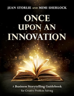 Once Upon an Innovation: Business Storytelling Techniques for Creative Collaboration