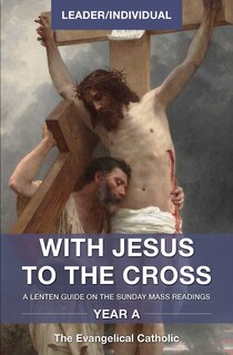 With Jesus to the Cross, Year A, Leader/Individual: A Lenten Guide on the Sunday Mass Readings,