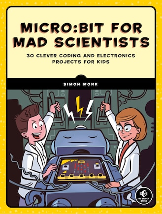 Micro:bit For Mad Scientists: 30 Clever Coding And Electronics Projects For Kids