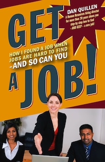 Get a Job!: How I Found a Job when Jobs are Hard to Find – And So Can You