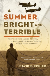 A Summer Bright and Terrible: Winston Churchill, Lord Dowding, Radar, and the Impossible Triumph of the Battle of Britain