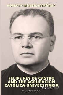 Front cover_FELIPE REY DE CASTRO AND THE AGRUPACIÓN CATÓLICA UNIVERSITARIA. Biographical Essay