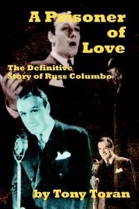 A Prisoner Of Love: The Definitive Story of Russ Columbo
