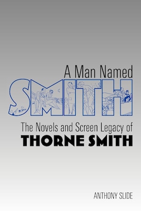 A Man Named Smith: The Novels And Screen Legacy Of Thorne Smith