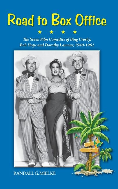 Front cover_Road to Box Office - The Seven Film Comedies of Bing Crosby, Bob Hope and Dorothy Lamour, 1940-1962 (hardback)