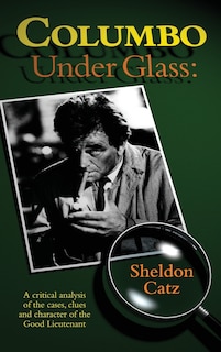 Couverture_Columbo Under Glass - A critical analysis of the cases, clues and character of the Good Lieutenant (hardback)