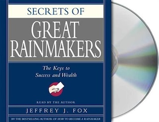 Secrets Of The Great Rainmakers: Proven Techniques from the Business Pros