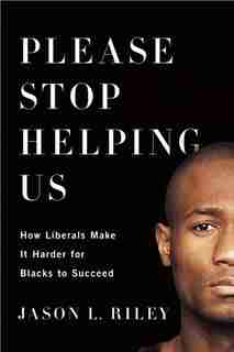 Please Stop Helping Us: How Liberals Make It Harder for Blacks to Succeed by Jason L. Riley