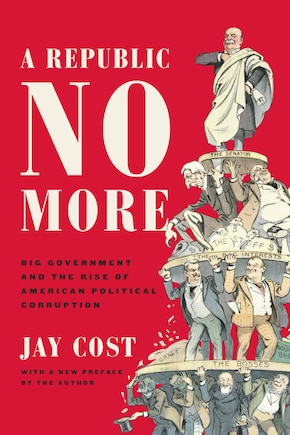 A Republic No More: Big Government and the Rise of American Political Corruption