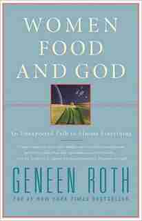 Women Food And God: An Unexpected Path To Almost Everything by Geneen Roth