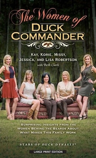 The Women Of Duck Commander: Surprising Insights From The Women Behind The Beards About What Makes This Family Work