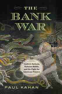 Bank War: Andrew Jackson, Nicholas Biddle, and the Fight for American Finance by Paul Kahan