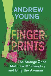 Fingerprints: The Strange Case Of Matthew Mcclaughry And Billy The Axeman