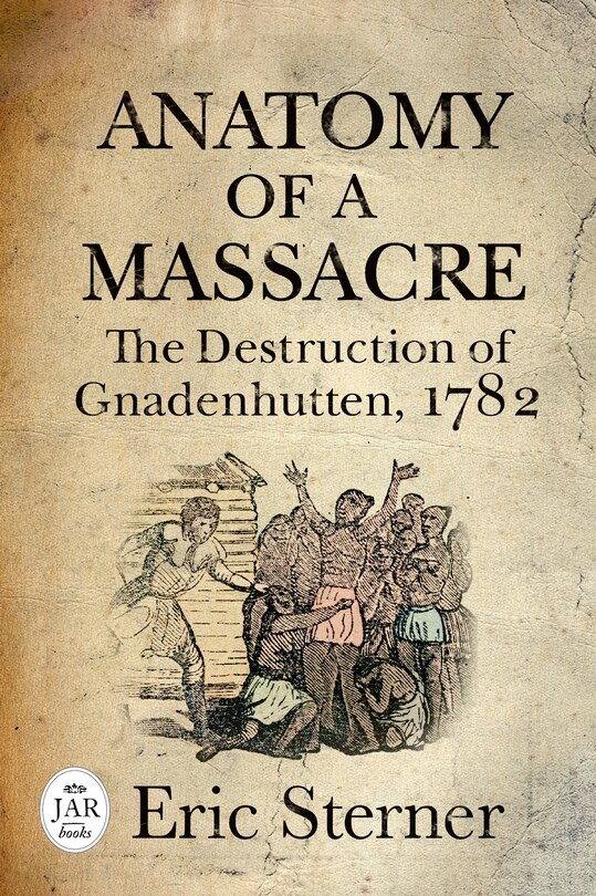 Anatomy Of A Massacre: The Destruction Of Gnadenhutten, 1782