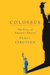 Colossus: The Price Of America's Empire by Niall Ferguson