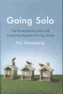 Going Solo: The Extraordinary Rise And Surprising Appeal Of Living Alone by Eric Klinenberg