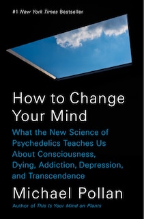 How to Change Your Mind: What the New Science of Psychedelics Teaches Us About Consciousness, Dying, Addiction, Depression, and Transcendence