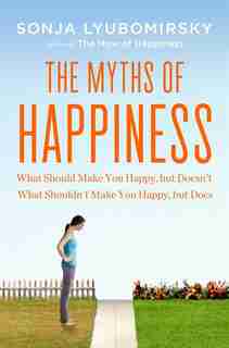 The Myths Of Happiness: What Should Make You Happy, But Doesn't, What Shouldn't Make You Happy, But Does de Sonja Lyubomirsky