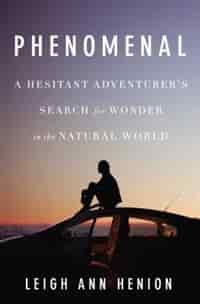 Phenomenal: A Hesitant Adventurer?s Search For Wonder In The Natural World by Leigh Ann Henion