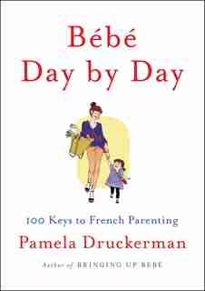 Bébé Day By Day: 100 Keys To French Parenting by Pamela Druckerman