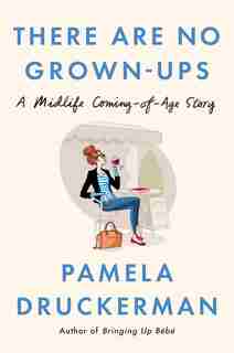 THERE ARE NO GROWNUPS: A Midlife Coming-of-age Story by Pamela Druckerman