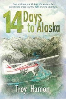 14 Days to Alaska: Two Brothers in a 57-Year-Old Airplane Fly the Ultimate Cross Country Flight Training Adventure