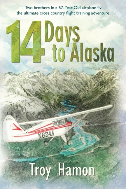 14 Days to Alaska: Two Brothers in a 57-Year-Old Airplane Fly the Ultimate Cross Country Flight Training Adventure