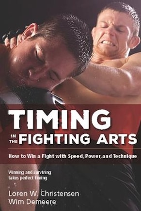 Timing In The Fighting Arts: How To Win A Fight With Speed, Power, And Technique