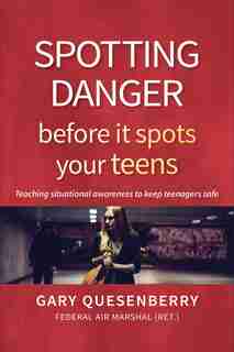 Spotting Danger Before It Spots Your Teens: Teaching Situational Awareness To Keep Teenagers Safe by Gary Dean Quesenberry