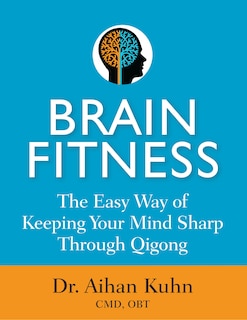 Brain Fitness: The Easy Way of Keeping Your Mind Sharp Through Qigong